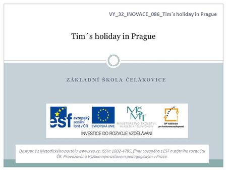 Tim´s holiday in Prague ZÁKLADNÍ ŠKOLA ČELÁKOVICE VY_32_INOVACE_086_Tim´s holiday in Prague Dostupné z Metodického portálu  ISSN: ,