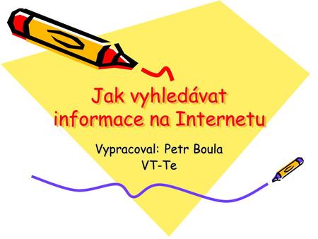 Jak vyhledávat informace na Internetu Vypracoval: Petr Boula VT-Te.