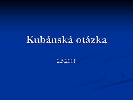 Kubánská otázka 2.5.2011. Fidel Castro Vláda od roku 1959, teprve nedávno předal funkce bratrovi Vláda od roku 1959, teprve nedávno předal funkce bratrovi.