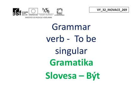 Grammar verb - To be singular Gramatika Slovesa – Být VY_32_INOVACE_269.