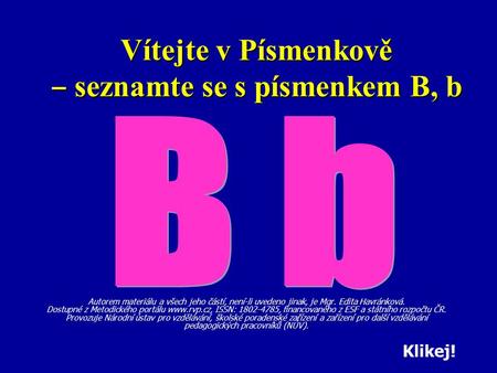 Vítejte v Písmenkově ‒ seznamte se s písmenkem B, b Autorem materiálu a všech jeho částí, není-li uvedeno jinak, je Mgr. Edita Havránková. Dostupné z Metodického.