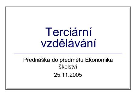 Terciární vzdělávání Přednáška do předmětu Ekonomika školství 25.11.2005.