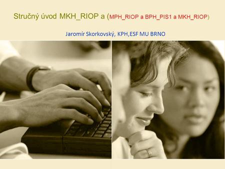 Stručný úvod MKH_RIOP a ( MPH_RIOP a BPH_PIS1 a MKH_RIOP) Jaromír Skorkovský, KPH,ESF MU BRNO.