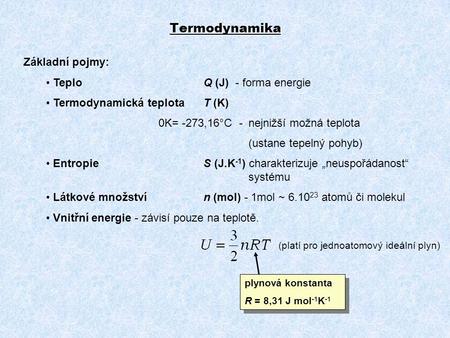 Termodynamika Základní pojmy: TeploQ (J) - forma energie Termodynamická teplotaT (K) 0K= -273,16°C - nejnižší možná teplota (ustane tepelný pohyb) EntropieS.
