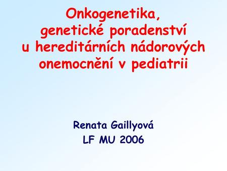Onkogenetika, genetické poradenství u hereditárních nádorových onemocnění v pediatrii Renata Gaillyová LF MU 2006.
