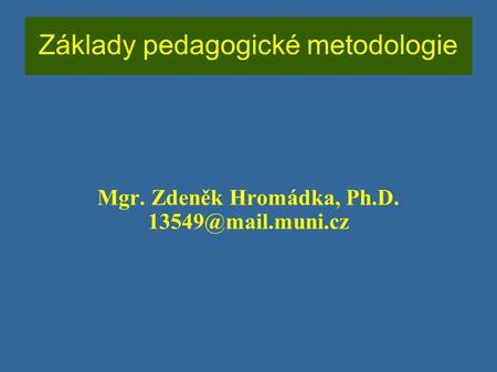 Základy pedagogické metodologie Mgr. Zdeněk Hromádka, Ph.D.