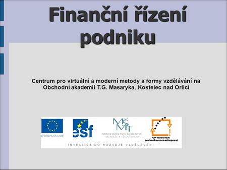 Finanční řízení podniku Centrum pro virtuální a moderní metody a formy vzdělávání na Obchodní akademii T.G. Masaryka, Kostelec nad Orlicí.
