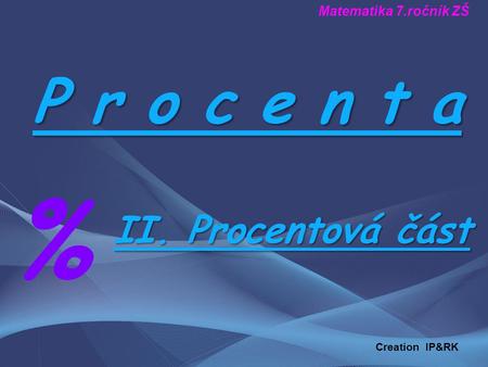 P r o c e n t a % II. Procentová část Matematika 7.ročník ZŠ Creation IP&RK.