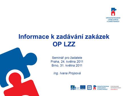 Informace k zadávání zakázek OP LZZ Seminář pro žadatele Praha, 24. května 2011 Brno, 31. května 2011 Ing. Ivana Projsová.