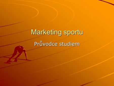 Marketing sportu Průvodce studiem. Úvod Tato prezentace má sloužit k lepší orientaci ve studijních materiálech Předmět je koncipován jako navazující na.