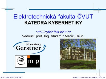 Elektrotechnická fakulta ČVUT KATEDRA KYBERNETIKY  Vedoucí prof. Ing. Vladimír Mařík, DrSc. KATEDRA KYBERNETIKY ELEKTROTECHNICKÁ.