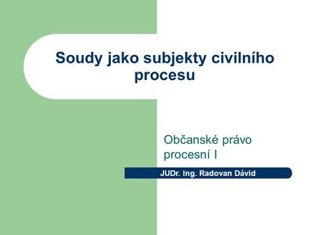 Soudy jako subjekty civilního procesu Občanské právo procesní I JUDr. Ing. Radovan Dávid.