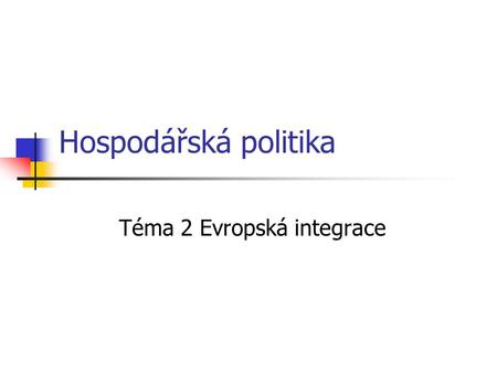 Hospodářská politika Téma 2 Evropská integrace. Evropská integrace Historie „společné“ Evropy Instituce EU.