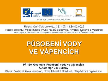 PŮSOBENÍ VODY VE VÁPENCÍCH Př_150_Geologie_Působení vody ve vápencích Autor: Mgr. Jiří Sukaný Škola: Základní škola Velehrad, okres Uherské Hradiště, příspěvková.