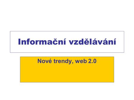 Informační vzdělávání Nové trendy, web 2.0. IG a web 2.0 Decentralizované služby, kooperace, agregace zdrojů, princip aktivní účast uživatelů Důsledky.