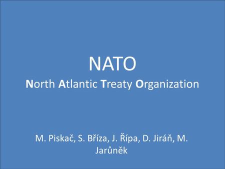 NATO North Atlantic Treaty Organization M. Piskač, S. Bříza, J. Řípa, D. Jiráň, M. Jarůněk.