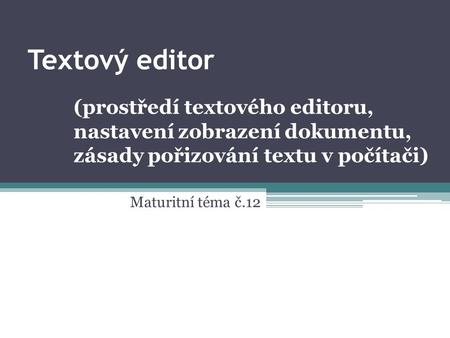 Textový editor Maturitní téma č.12 (prostředí textového editoru, nastavení zobrazení dokumentu, zásady pořizování textu v počítači)