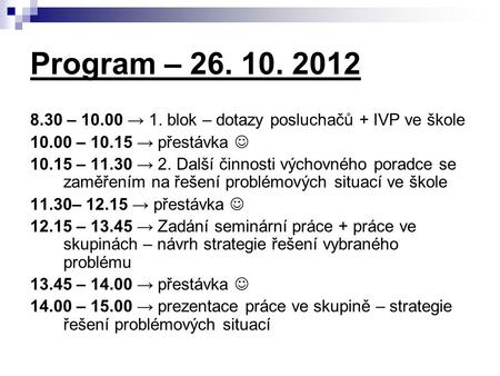 Program – 26. 10. 2012 8.30 – 10.00 → 1. blok – dotazy posluchačů + IVP ve škole 10.00 – 10.15 → přestávka 10.15 – 11.30 → 2. Další činnosti výchovného.