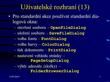 31/07/20151 Uživatelské rozhraní (13) Pro standardní akce používat standardní dia- logová okna: –otevření souboru – OpenFileDialog –uložení souboru – SaveFileDialog.