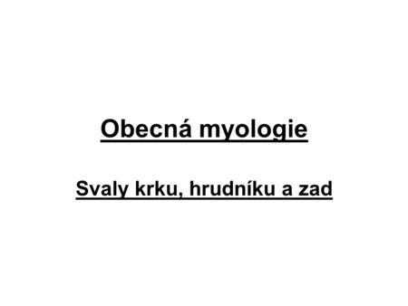 Obecná myologie Svaly krku, hrudníku a zad. SVALOVÁ SOUSTAVA Sval je aktivní složka pohybového systému- nervově řízená Jednotka- sval=musculus ( myos.