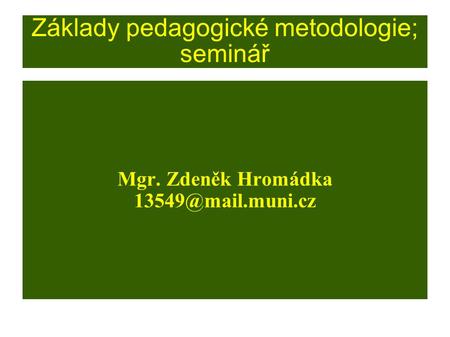 Základy pedagogické metodologie; seminář Mgr. Zdeněk Hromádka