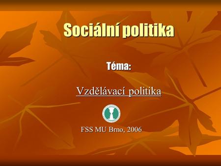 Sociální politika Téma: Vzdělávací politika FSS MU Brno, 2006.