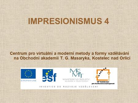 IMPRESIONISMUS 4 Centrum pro virtuální a moderní metody a formy vzdělávání na Obchodní akademii T. G. Masaryka, Kostelec nad Orlicí.