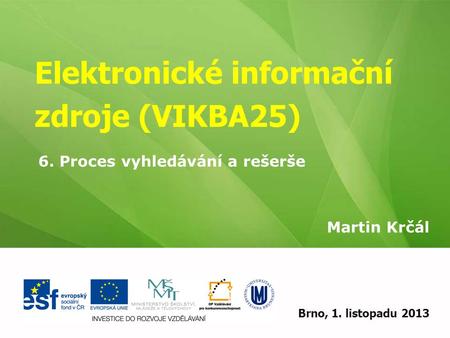 Elektronické informační zdroje (VIKBA25) Martin Krčál EIZ - kurz pro studenty KISK FF MUBrno, 1. listopadu 2013 6. Proces vyhledávání a rešerše.