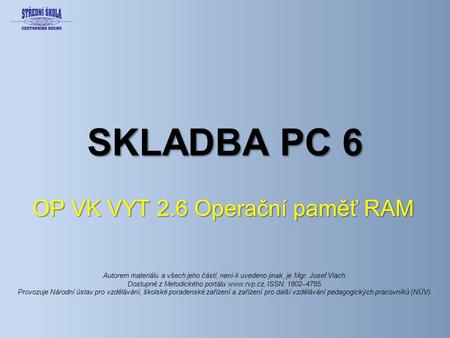 SKLADBA PC 6 OP VK VYT 2.6 Operační paměť RAM Autorem materiálu a všech jeho částí, není-li uvedeno jinak, je Mgr. Josef Vlach. Dostupné z Metodického.