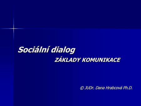 Sociální dialog ZÁKLADY KOMUNIKACE © JUDr. Dana Hrabcová Ph.D.