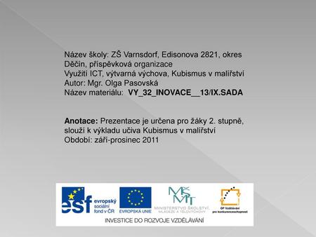   Název školy: ZŠ Varnsdorf, Edisonova 2821, okres Děčín, příspěvková organizace Využití ICT, výtvarná výchova, Kubismus v malířství Autor: Mgr. Olga Pasovská.