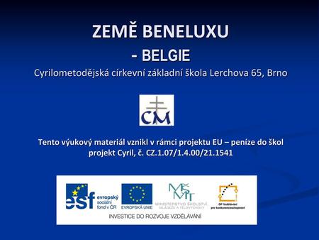 ZEMĚ BENELUXU - BELGIE Cyrilometodějská církevní základní škola Lerchova 65, Brno Tento výukový materiál vznikl v rámci projektu EU – peníze do škol.