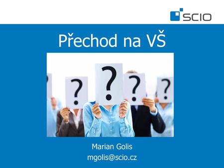 Marian Golis mgolis@scio.cz Přechod na VŠ Marian Golis mgolis@scio.cz.