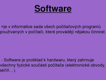 Software =je v informatice sada všech počítačových programů používaných v počítači, které provádějí nějakou činnost. - Software je protiklad k hardwaru,