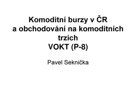 Komoditní burzy v ČR a obchodování na komoditních trzích VOKT (P-8)