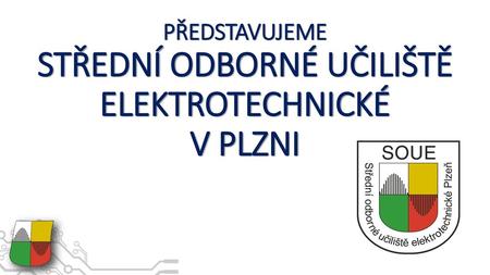 PŘEDSTAVUJEME STŘEDNÍ ODBORNÉ UČILIŠTĚ ELEKTROTECHNICKÉ V PLZNI