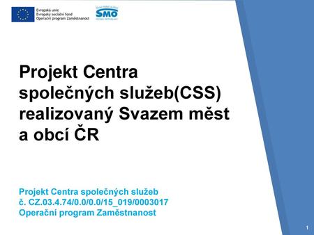 Projekt Centra společných služeb(CSS) realizovaný Svazem měst a obcí ČR Projekt Centra společných služeb č. CZ.03.4.74/0.0/0.0/15_019/0003017 Operační.