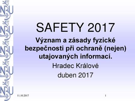 SAFETY 2017 Význam a zásady fyzické bezpečnosti při ochraně (nejen) utajovaných informací. Hradec Králové duben 2017 11.10.2017 1 1.