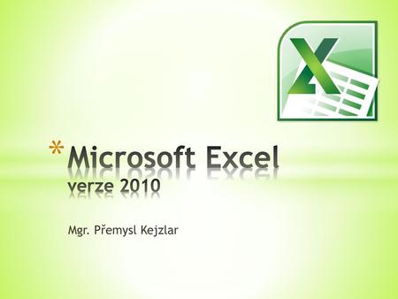 Microsoft Excel verze 2010 Mgr. Přemysl Kejzlar.