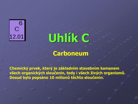 Uhlík C Carboneum Chemický prvek, který je základním stavebním kamenem