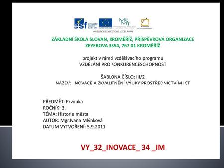 Anotace Prezentace má za úkol poskytnout žákům přehled nejdůležitějších historických událostí města Kroměříže. V závěru jsou úkoly pro samostatné vypracování,