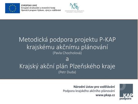 Metodická podpora projektu P-KAP krajskému akčnímu plánování (Pavla Chocholová) a Krajský akční plán Plzeňského kraje (Petr Duda) Národní ústav pro vzdělávání.