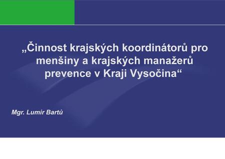 „Činnost krajských koordinátorů pro menšiny a krajských manažerů prevence v Kraji Vysočina“ Mgr. Lumír Bartů.