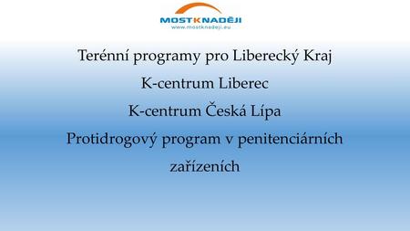 Terénní programy pro Liberecký Kraj K-centrum Liberec K-centrum Česká Lípa Protidrogový program v penitenciárních zařízeních.