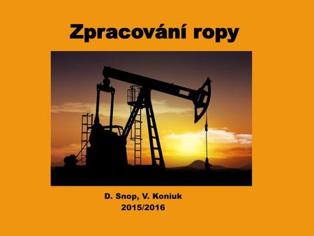 Zpracování ropy D. Snop, V. Koniuk 2015/2016.