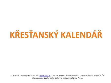 KŘESŤANSKÝ KALENDÁŘ Dostupné z Metodického portálu www.rvp.cz, ISSN: 1802-4785, financovaného z ESF a státního rozpočtu ČR. Provozováno Výzkumným ústavem.