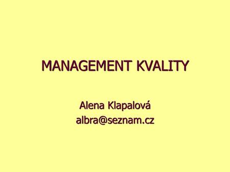 Alena Klapalová albra@seznam.cz MANAGEMENT KVALITY Alena Klapalová albra@seznam.cz.