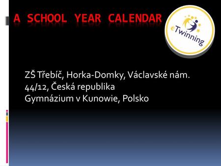 A School Year Calendar ZŠ Třebíč, Horka-Domky, Václavské nám. 44/12, Česká republika Gymnázium v Kunowie, Polsko.