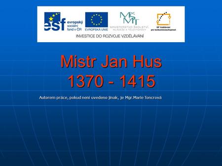 Mistr Jan Hus 1370 - 1415 Autorem práce, pokud není uvedeno jinak, je Mgr.Marie Toncrová.