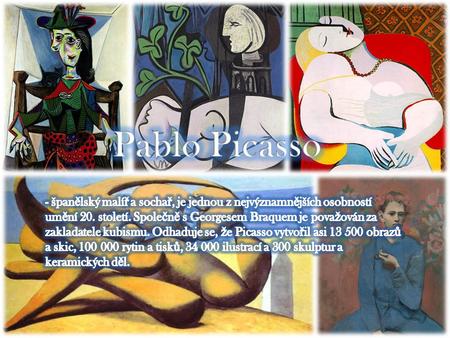 Pablo Picasso - španělský malíř a sochař, je jednou z nejvýznamnějších osobností umění 20. století. Společně s Georgesem Braquem je považován za zakladatele.